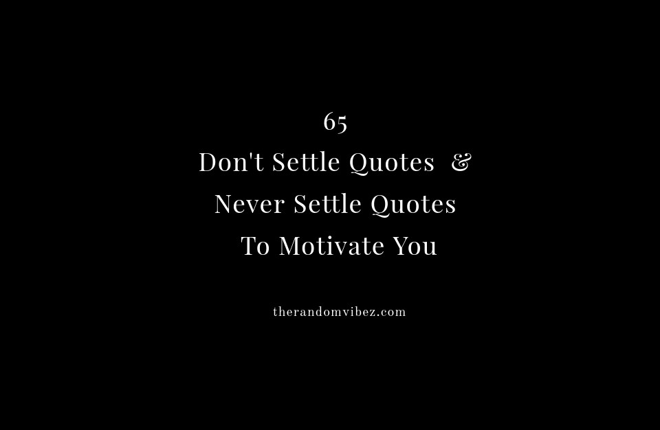 65 Don T Settle Quotes Never Settle Quotes To Motivate You