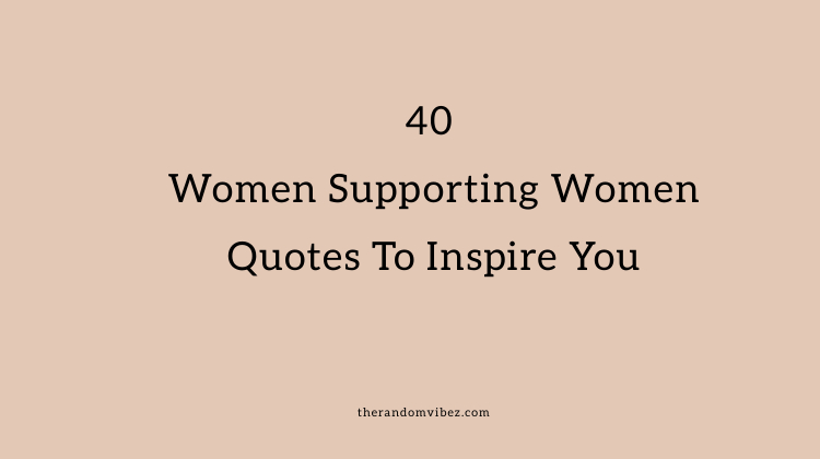 40 Women Supporting Women Quotes To Inspire You
