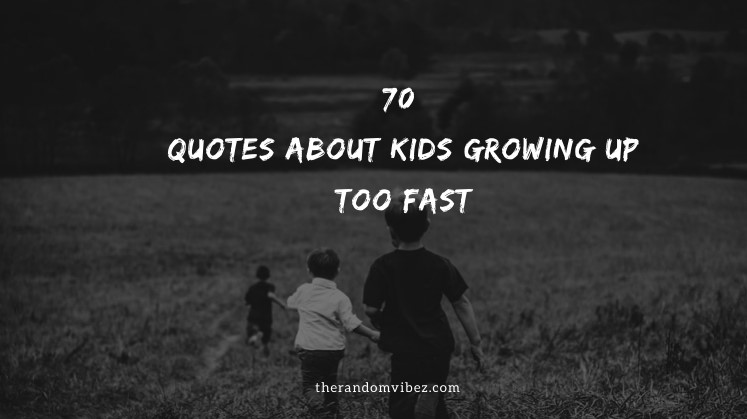70 Quotes About Kids Growing Up Too Fast The Random Vibez