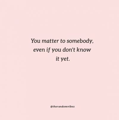 90 You Matter Quotes To Uplift Your Spirits – The Random Vibez