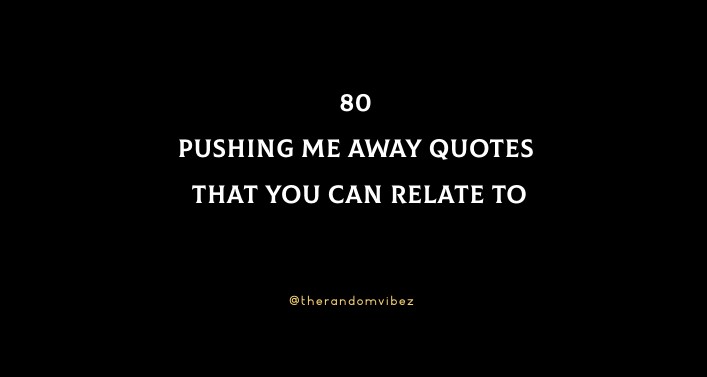 Pushing Me Away Quotes That You Can Relate To