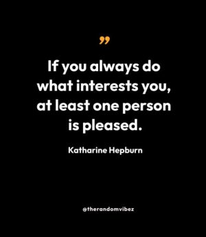 “If you always do what interests you, at least one person is pleased.” — Katharine Hepburn