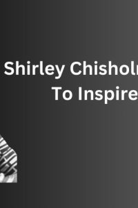 Shirley Chisholm Quotes To Inspire You